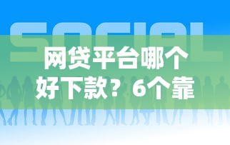 网贷平台哪个好下款？6个靠谱贷款平台靠谱推荐