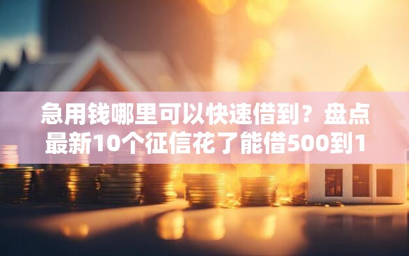 急用钱哪里可以快速借到？盘点最新10个征信花了能借500到1000的口子