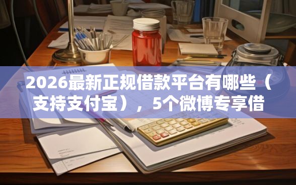 2026最新正规借款平台有哪些（支持支付宝），5个微博专享借钱平台无私分享