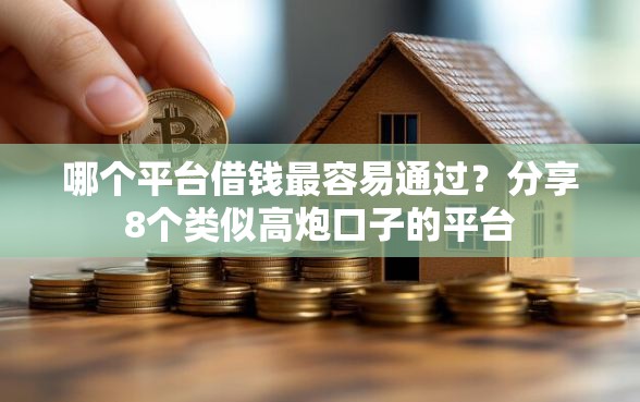 哪个平台借钱最容易通过？分享8个类似高炮口子的平台