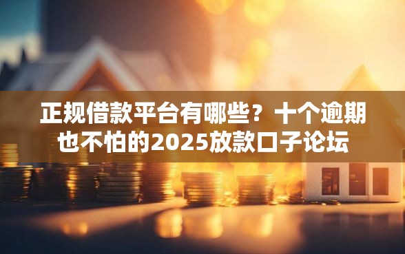 正规借款平台有哪些？十个逾期也不怕的2025放款口子论坛