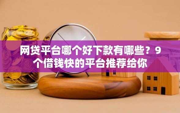网贷平台哪个好下款有哪些？9个借钱快的平台推荐给你