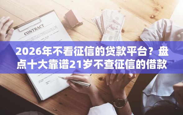 2026年不看征信的贷款平台？盘点十大靠谱21岁不查征信的借款平台百分百通过