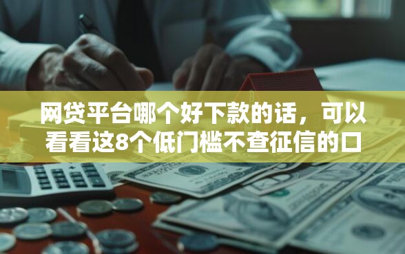 网贷平台哪个好下款的话，可以看看这8个低门槛不查征信的口子