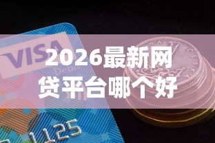 2026最新网贷平台哪个好下款，总结十个分期有额度的网贷app！