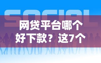 网贷平台哪个好下款？这7个官方贷款平台可以试试