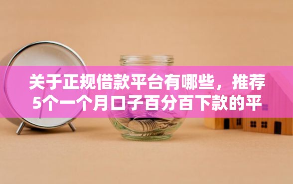 关于正规借款平台有哪些，推荐5个一个月口子百分百下款的平台给你