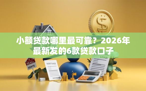 小额贷款哪里最可靠？2026年最新发的6款贷款口子