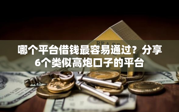 哪个平台借钱最容易通过？分享6个类似高炮口子的平台