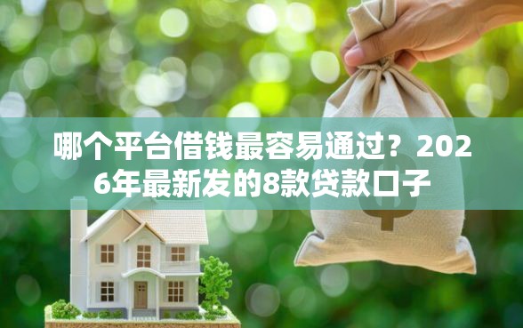 哪个平台借钱最容易通过？2026年最新发的8款贷款口子