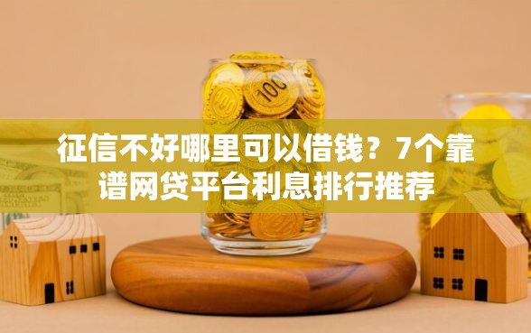 征信不好哪里可以借钱？7个靠谱网贷平台利息排行推荐