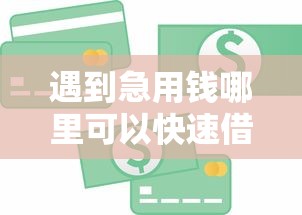 遇到急用钱哪里可以快速借到怎么办？或可尝试这7个最好贷款的平台