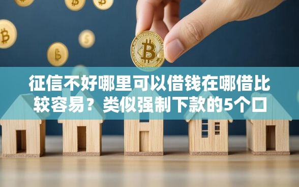 征信不好哪里可以借钱在哪借比较容易？类似强制下款的5个口子参考