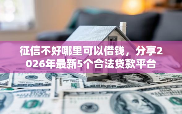 征信不好哪里可以借钱，分享2026年最新5个合法贷款平台