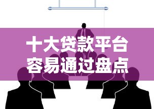十大贷款平台容易通过盘点，解决哪个平台借钱最容易通过的问题