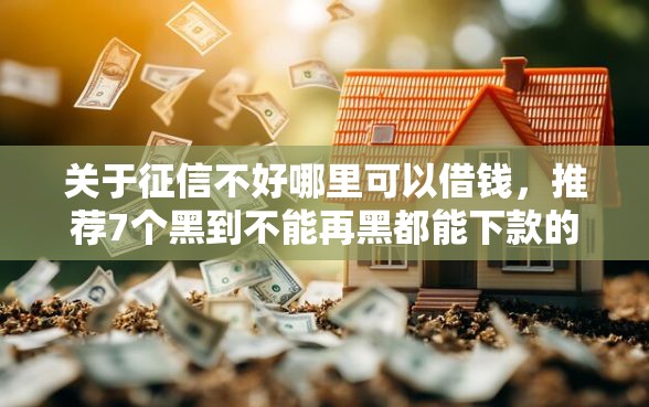 关于征信不好哪里可以借钱，推荐7个黑到不能再黑都能下款的口子给你