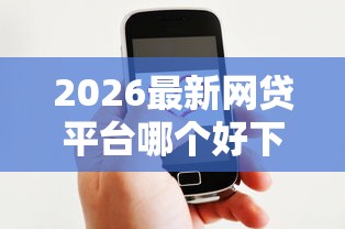 2026最新网贷平台哪个好下款，总结十个微信有什么贷款平台！