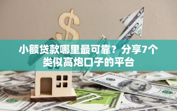 小额贷款哪里最可靠？分享7个类似高炮口子的平台
