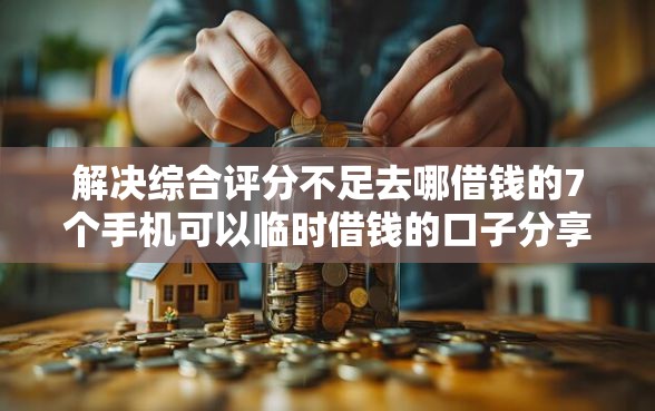 解决综合评分不足去哪借钱的7个手机可以临时借钱的口子分享