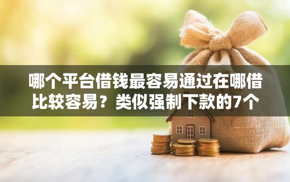 哪个平台借钱最容易通过在哪借比较容易？类似强制下款的7个口子参考