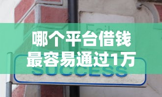 哪个平台借钱最容易通过1万元无门槛本月借款平台力荐！分享小额网贷口子1万元无门槛借款