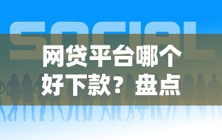 网贷平台哪个好下款？盘点最新7个好一点的贷款平台