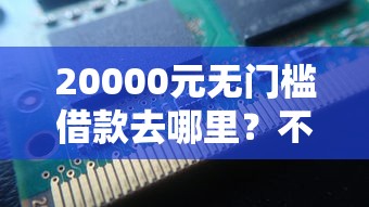 20000元无门槛借款去哪里？不看征信的贷款平台看这8个平台