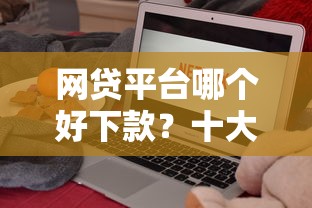 网贷平台哪个好下款？十大靠谱的短期借款平台推荐