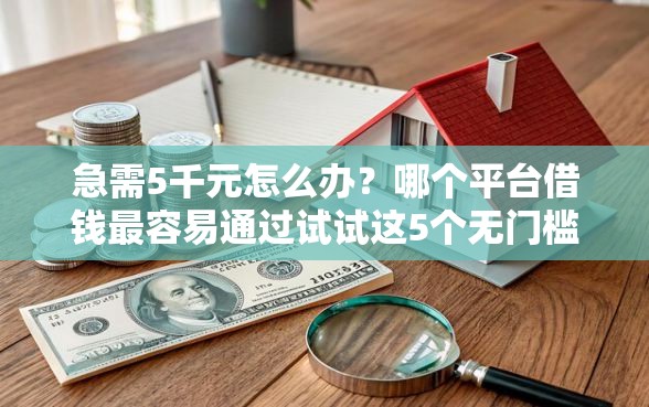 急需5千元怎么办？哪个平台借钱最容易通过试试这5个无门槛平台