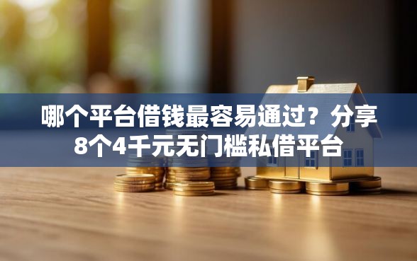 哪个平台借钱最容易通过？分享8个4千元无门槛私借平台