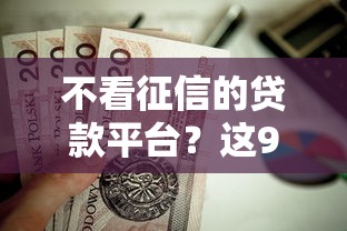 不看征信的贷款平台？这9个贷款平台值得一试