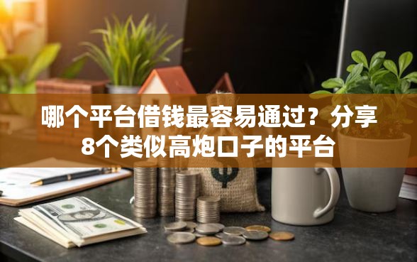 哪个平台借钱最容易通过？分享8个类似高炮口子的平台