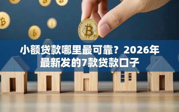 小额贷款哪里最可靠？2026年最新发的7款贷款口子