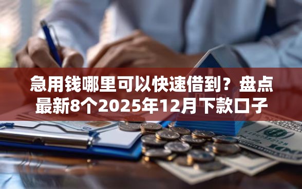 急用钱哪里可以快速借到？盘点最新8个2025年12月下款口子