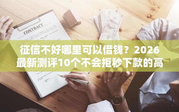 征信不好哪里可以借钱？2026最新测评10个不会拒秒下款的高炮口子