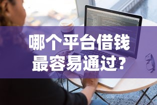 哪个平台借钱最容易通过？盘点7个比较靠谱的借钱软件给你参考