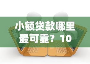 小额贷款哪里最可靠？10000元无门槛借款平台推荐，5个36期贷款平台盘点