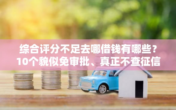 综合评分不足去哪借钱有哪些？10个貌似免审批、真正不查征信的贷款软件合集