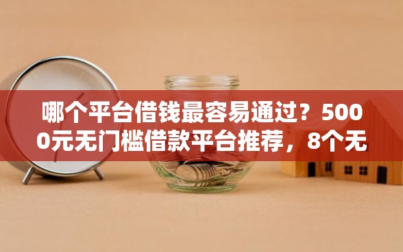 哪个平台借钱最容易通过？5000元无门槛借款平台推荐，8个无视一切是人就下款盘点