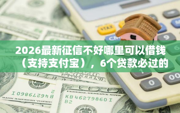 2026最新征信不好哪里可以借钱（支持支付宝），6个贷款必过的软件无私分享