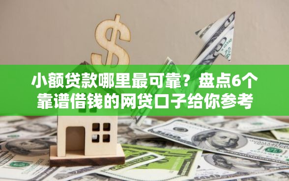 小额贷款哪里最可靠？盘点6个靠谱借钱的网贷口子给你参考