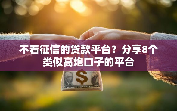 不看征信的贷款平台？分享8个类似高炮口子的平台