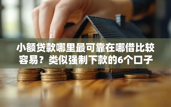 小额贷款哪里最可靠在哪借比较容易？类似强制下款的6个口子参考