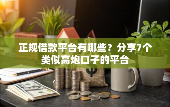 正规借款平台有哪些？分享7个类似高炮口子的平台
