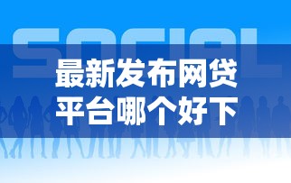 最新发布网贷平台哪个好下款，私人借钱1万元有这6个渠道