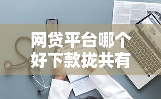 网贷平台哪个好下款拢共有哪些选择？10个国家正规网贷平台详解