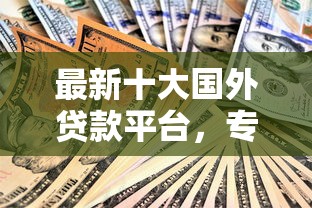 最新十大国外贷款平台，专治小额贷款哪里最可靠
