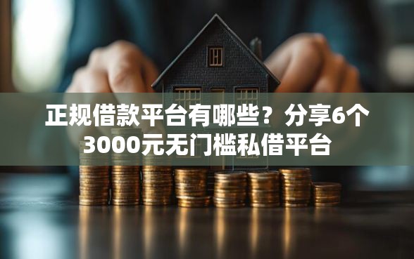 正规借款平台有哪些？分享6个3000元无门槛私借平台
