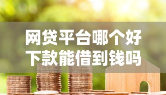 网贷平台哪个好下款能借到钱吗？6千元无门槛借款6个平台推荐