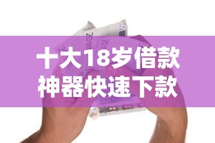 十大18岁借款神器快速下款软件盘点，解决小额贷款哪里最可靠的问题